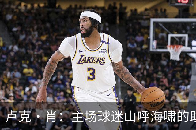 卢克·肖：主场球迷山呼海啸的助威带来能量 为曼联效力是荣耀