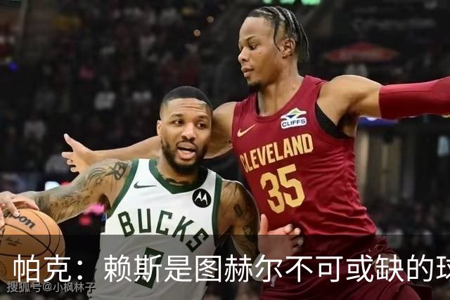 帕克：赖斯是图赫尔不可或缺的球员，是所有教练梦寐以求的中场