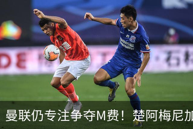 曼联仍专注争夺M费！楚阿梅尼加盟需满足两条件，对恩梅查态度曝光