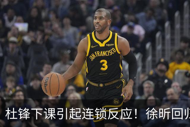 杜锋下课引起连锁反应！徐昕回归，焦泊乔撤回交易申请，黄明依续约