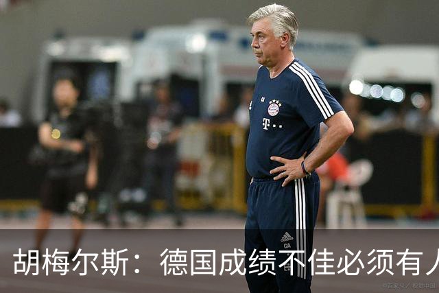 胡梅尔斯：德国成绩不佳必须有人负责，一些球员也应主动退出球队