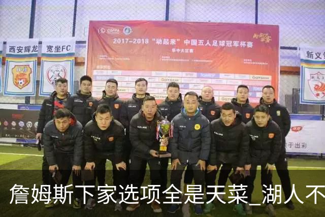 詹姆斯下家选项全是天菜 湖人不给的体面这些队能给