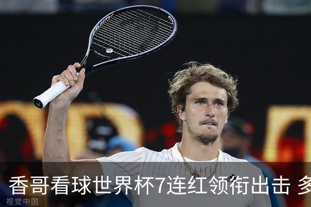 香哥看球世界杯7连红领衔出击 多人长线命中超8成！