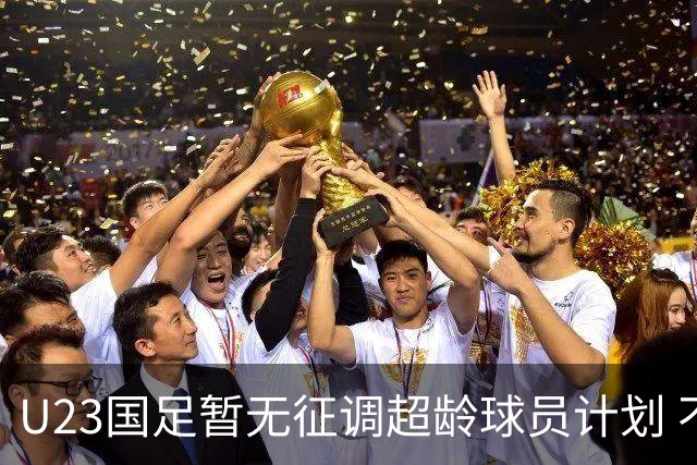 U23国足暂无征调超龄球员计划 不排除全适龄球员出战亚运会
