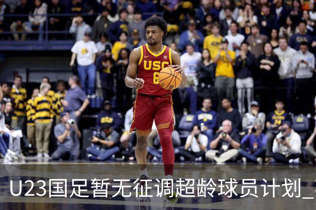 U23国足暂无征调超龄球员计划 不排除全适龄球员出战亚运会